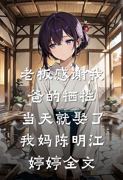 老板感谢我爸的牺牲，当天就娶了我妈陈明江婷婷全文
