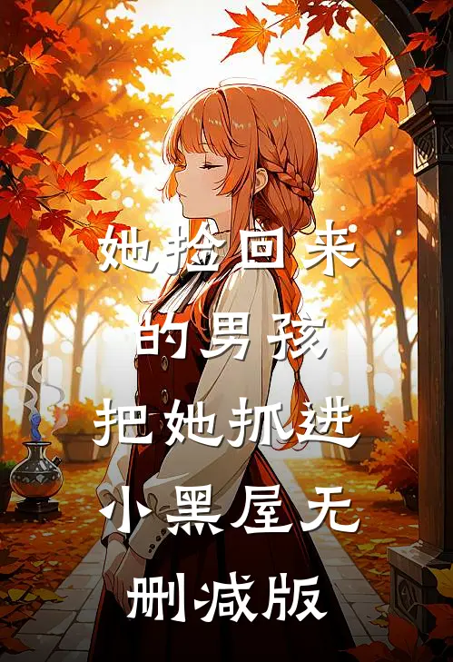 她捡回来的男孩，把她抓进小黑屋无删减版