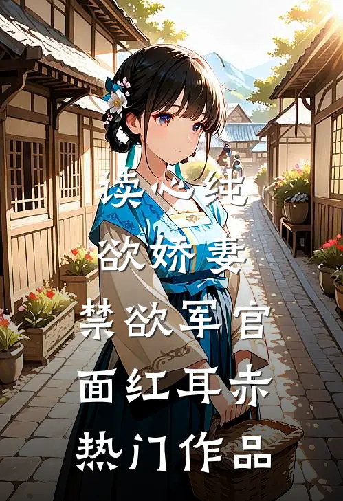 读心纯欲娇妻，禁欲军官面红耳赤热门作品