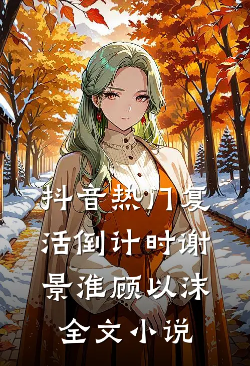 抖音热门复活倒计时谢景淮顾以沫全文小说
