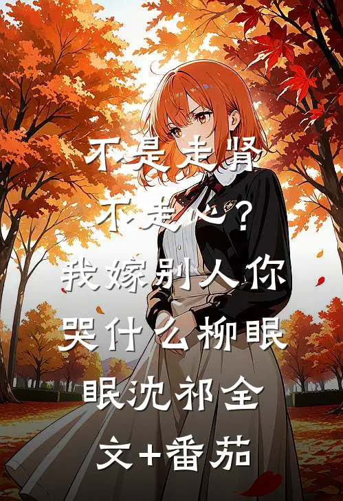 不是走肾不走心？我嫁别人你哭什么柳眠眠沈祁全文+番茄