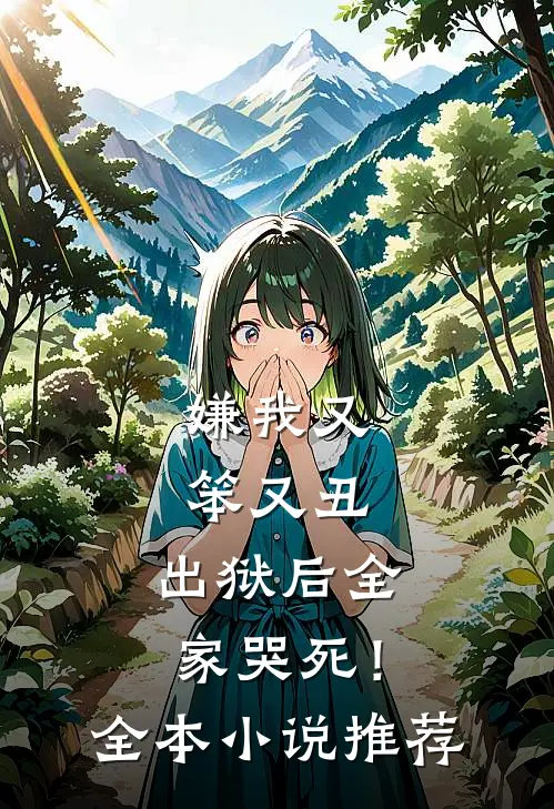 嫌我又笨又丑,出狱后全家哭死!全本推荐