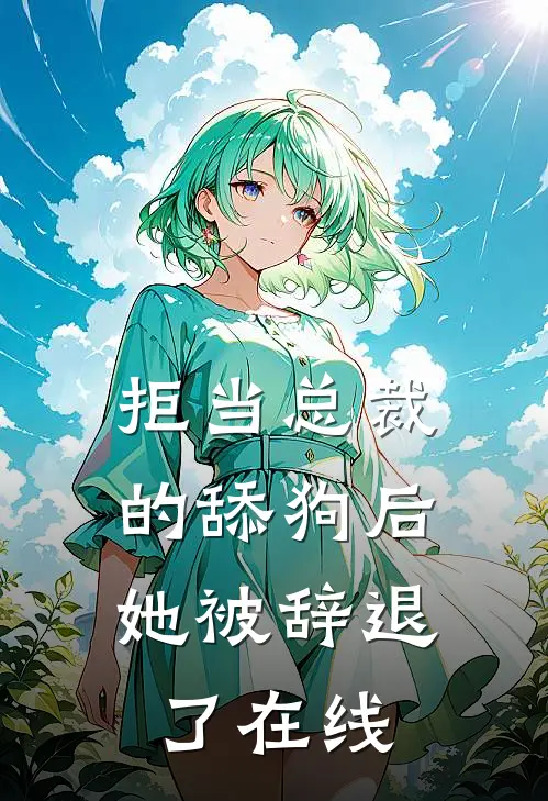 拒当总裁的舔狗后，她被辞退了在线