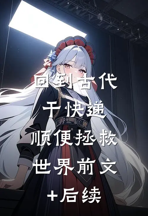 回到古代干快递，顺便拯救世界前文+后续
