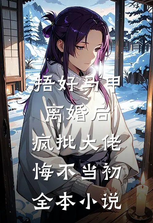 捂好马甲离婚后，疯批大佬悔不当初全本小说