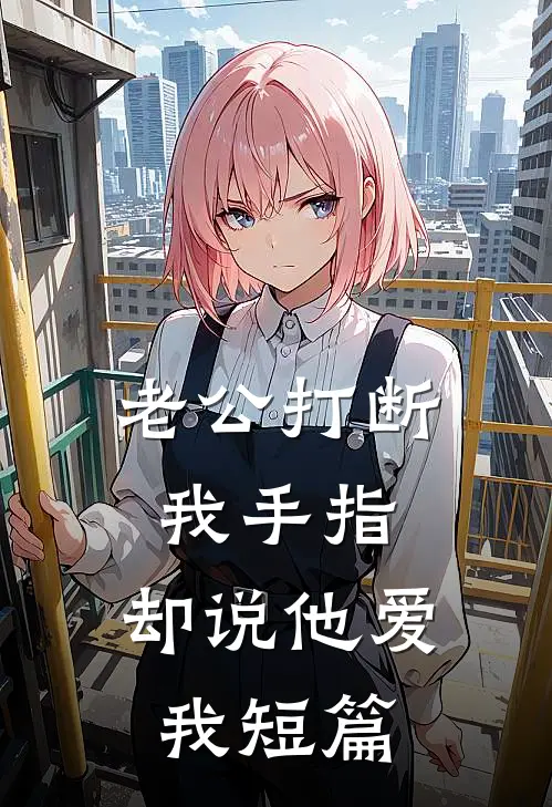 老公打断我手指，却说他爱我短篇