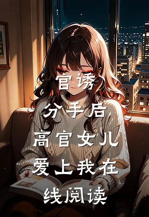 官诱：分手后，高官女儿爱上我在线阅读