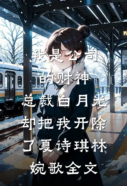 我是公司的财神，总裁白月光却把我开除了夏诗琪林婉歌全文