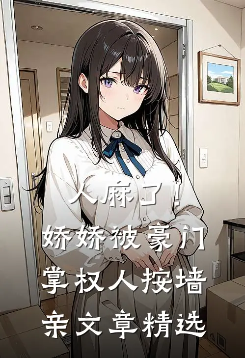 人麻了！娇娇被豪门掌权人按墙亲文章精选