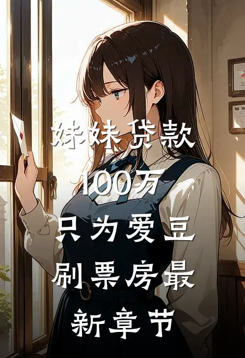 妹妹贷款100万，只为爱豆刷票房最新章节