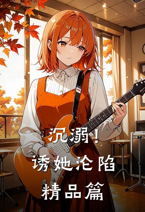 沉溺!诱她沦陷精品篇免费阅读