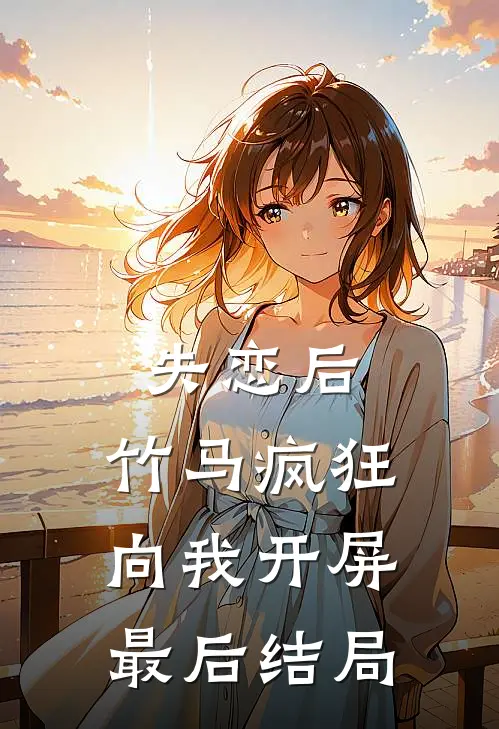 失恋后，竹马疯狂向我开屏最后结局