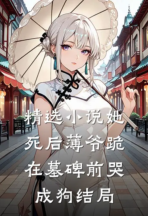 精选小说她死后薄爷跪在墓碑前哭成狗结局