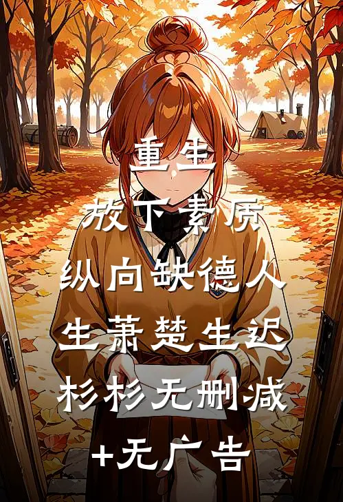 重生：放下素质，纵向缺德人生萧楚生迟杉杉无删减+无广告