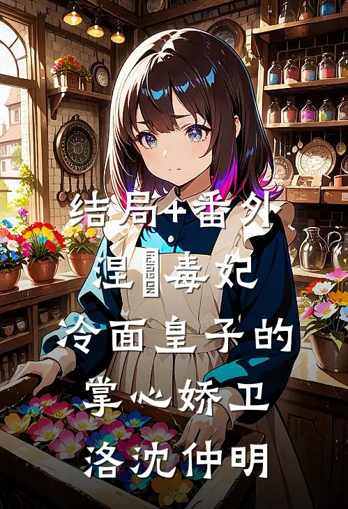 结局+番外涅槃毒妃：冷面皇子的掌心娇卫洛沈仲明