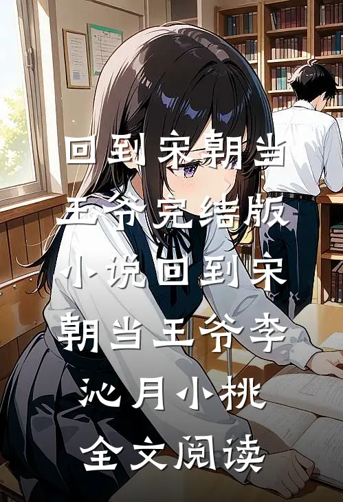 回到宋朝当王爷完结版小说_回到宋朝当王爷李沁月小桃全文阅读
