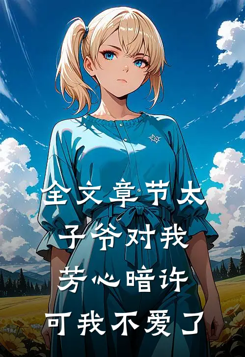 全文章节太子爷对我芳心暗许,可我不爱了