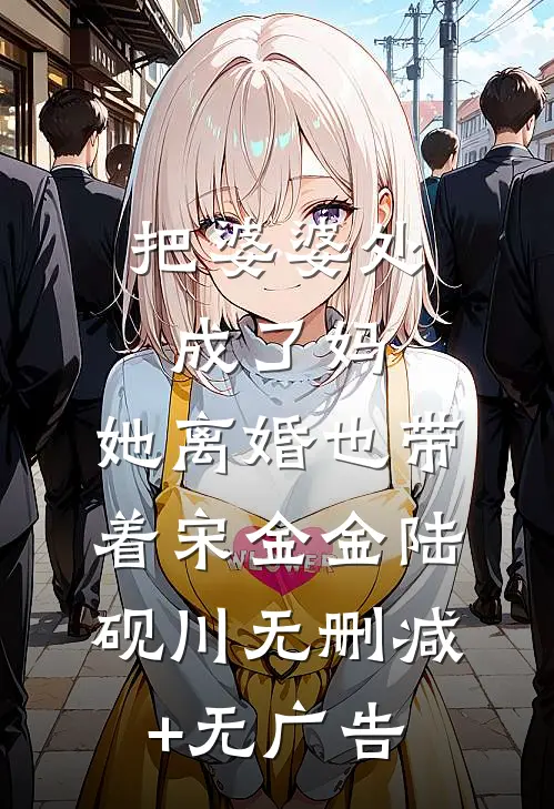 把婆婆处成了妈，她离婚也带着宋金金陆砚川无删减+无广告