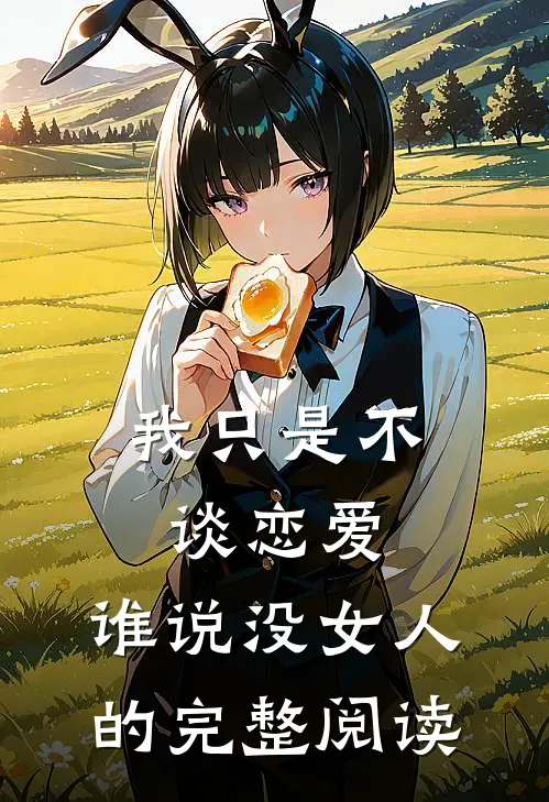我只是不谈恋爱，谁说没女人的完整阅读
