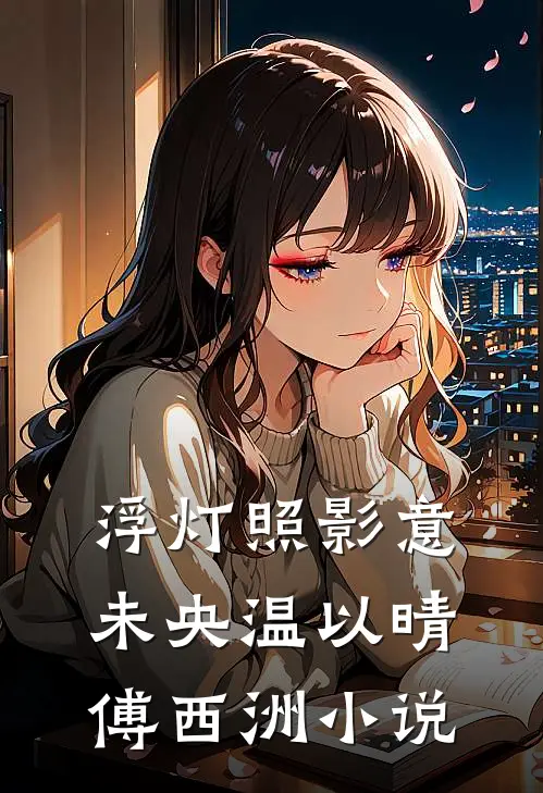 浮灯照影意未央温以晴傅西洲小说