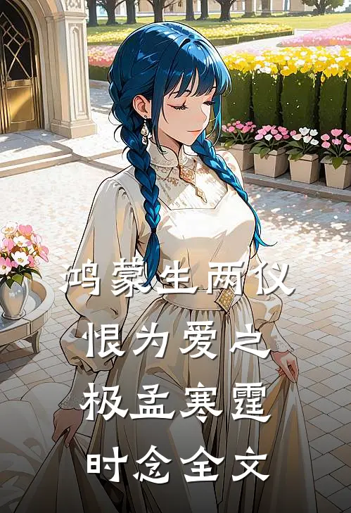 鸿蒙生两仪，恨为爱之极孟寒霆时念全文