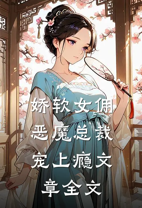 娇软女佣恶魔总裁宠上瘾文章全文阅读