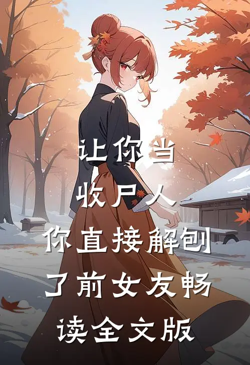 让你当收尸人，你直接解刨了前女友畅读全文版
