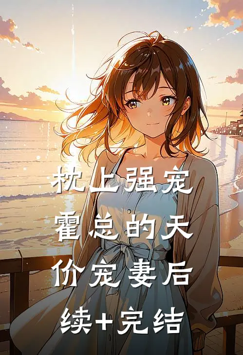 枕上强宠：霍总的天价宠妻后续+完结