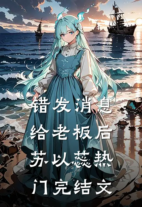 错发消息给老板后苏以蕊热门完结文
