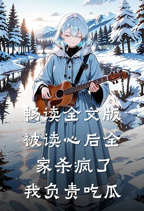畅读全文版被读心后全家杀疯了，我负责吃瓜