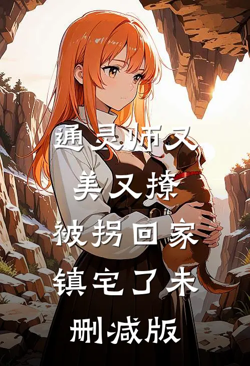 通灵师又美又撩，被拐回家镇宅了未删减版