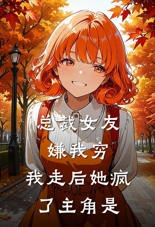 总裁女友嫌我穷,我走后她疯了主角是谁