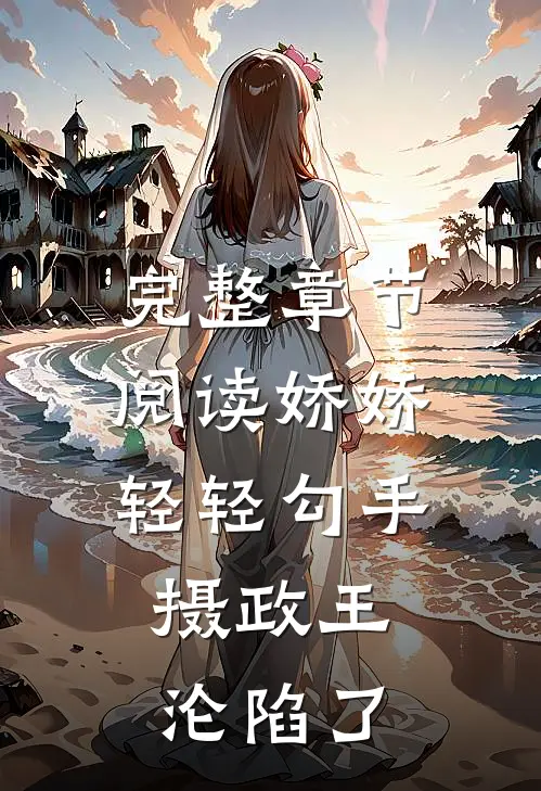 完整章节阅读娇娇轻轻勾手，摄政王沦陷了