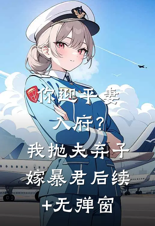 你迎平妻入府？我抛夫弃子嫁暴君后续+无弹窗