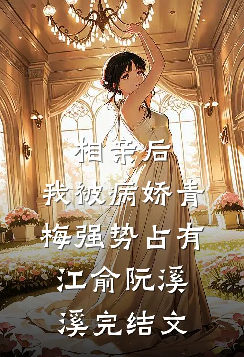相亲后，我被病娇青梅强势占有江俞阮溪溪完结文