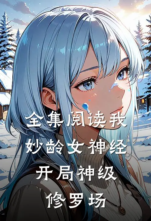 全集阅读我，妙龄女神经，开局神级修罗场