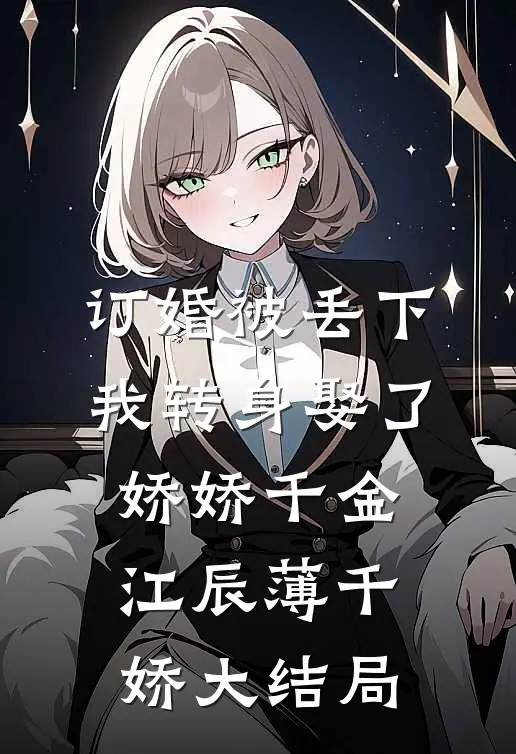 订婚被丢下，我转身娶了娇娇千金江辰薄千娇大结局