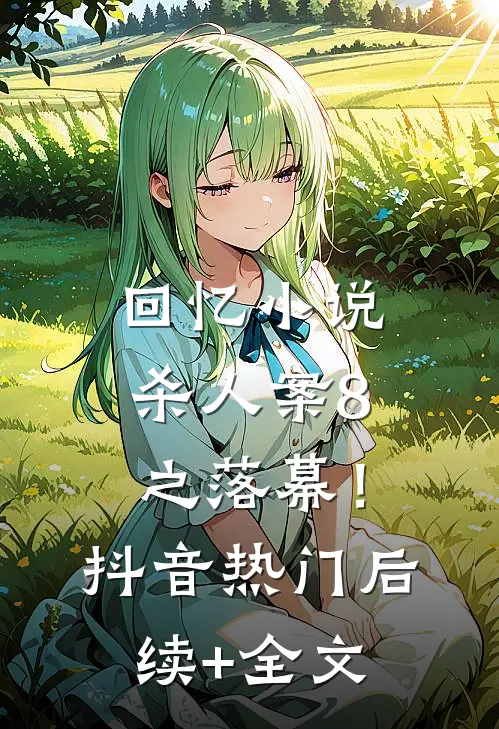 回忆小说杀人案8之落幕！抖音热门后续+全文