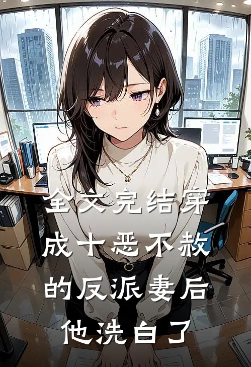 全文完结穿成十恶不赦的反派妻后，他洗白了