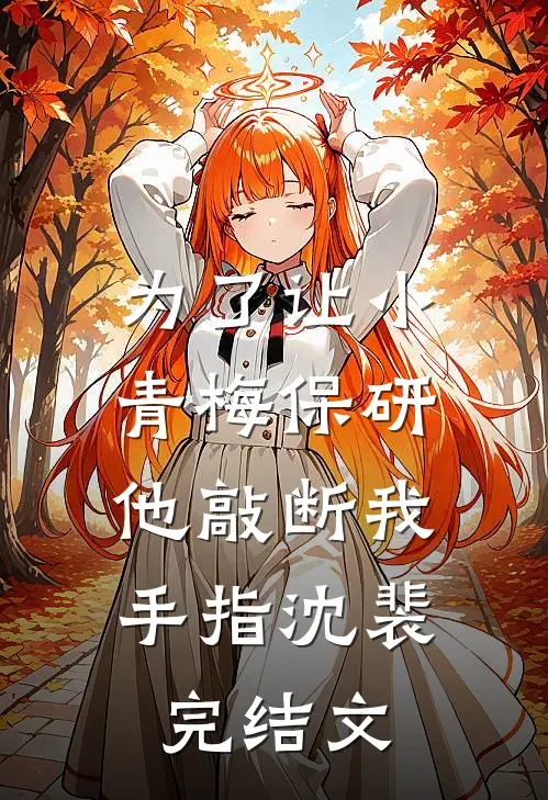 为了让小青梅保研，他敲断我手指沈裴完结文