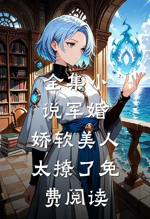 全集小说军婚:娇软美人太撩了免费阅读