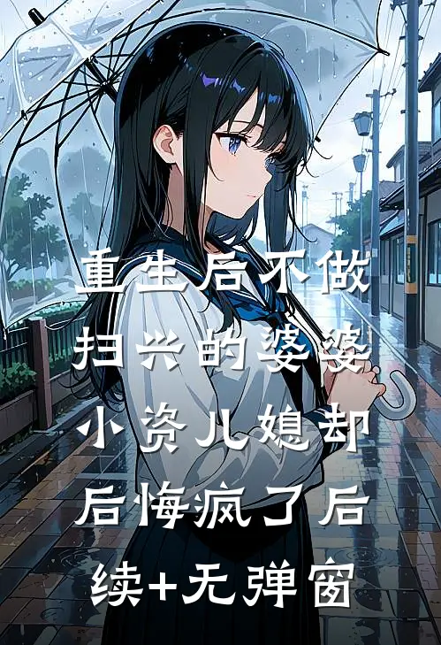 重生后不做扫兴的婆婆，小资儿媳却后悔疯了后续+无弹窗