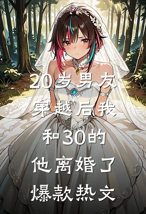 20岁男友穿越后我和30的他离婚了爆款热文