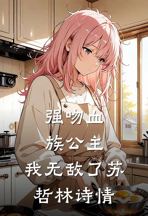 强吻血族公主,我无敌了苏哲林诗情