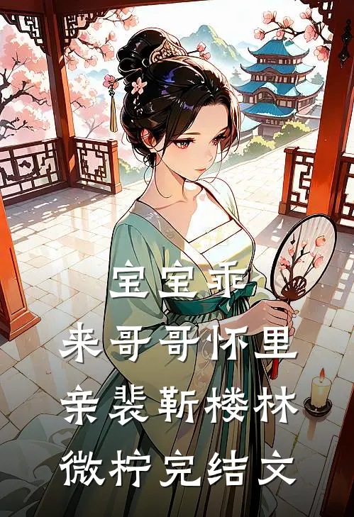 宝宝乖，来哥哥怀里亲裴靳楼林微柠完结文