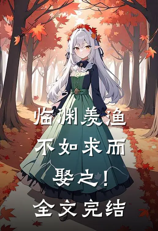 临渊羡渔，不如求而娶之！全文完结
