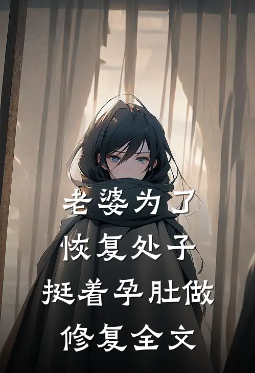 老婆为了恢复处子，挺着孕肚做修复全文
