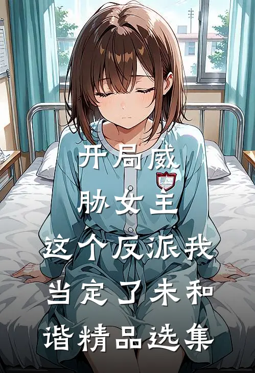 开局威胁女主,这个反派我当定了未和谐精品选集