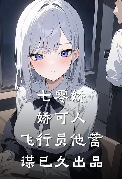 七零娇娇可人，飞行员他蓄谋已久出品