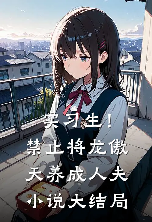 实习生！禁止将龙傲天养成人夫小说大结局